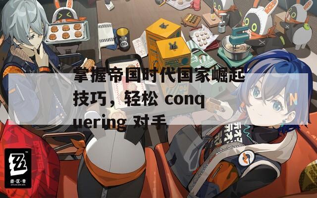 掌握帝国时代国家崛起技巧，轻松 conquering 对手