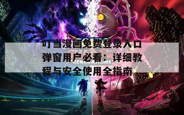 叮当漫画免费登录入口弹窗用户必看：详细教程与安全使用全指南  第1张