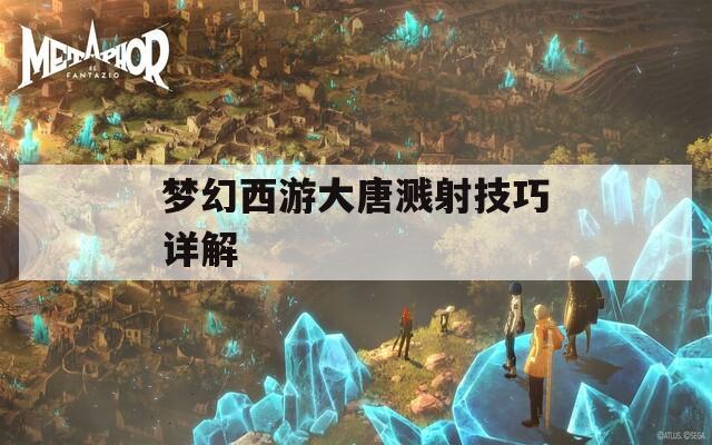 梦幻西游大唐溅射技巧详解  第1张
