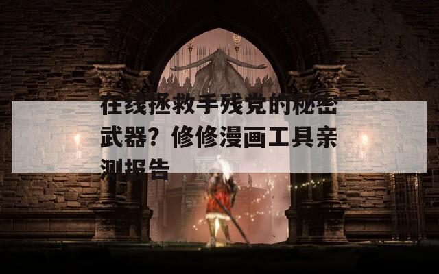 在线拯救手残党的秘密武器？修修漫画工具亲测报告  第1张