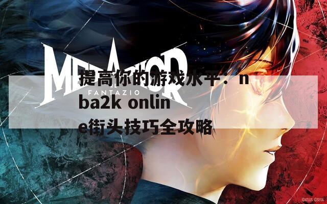 提高你的游戏水平：nba2k online街头技巧全攻略  第1张