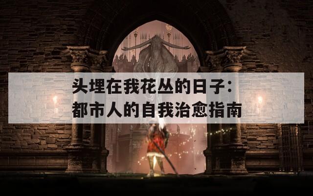 头埋在我花丛的日子：都市人的自我治愈指南  第1张