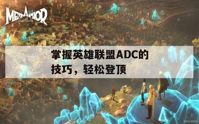 掌握英雄联盟ADC的技巧，轻松登顶  第1张