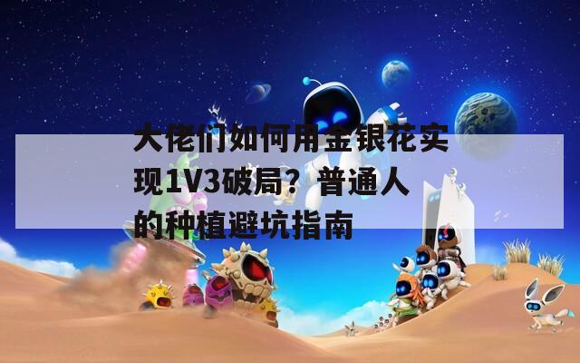 大佬们如何用金银花实现1V3破局？普通人的种植避坑指南  第1张
