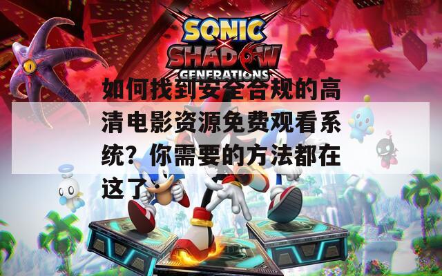 如何找到安全合规的高清电影资源免费观看系统？你需要的方法都在这了  第1张