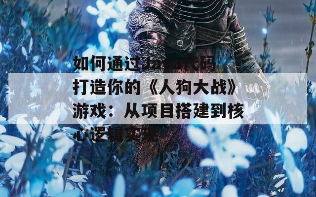 如何通过Java代码打造你的《人狗大战》游戏：从项目搭建到核心逻辑实现  第1张