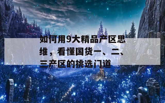 如何用9大精品产区思维，看懂国货一、二、三产区的挑选门道  第1张