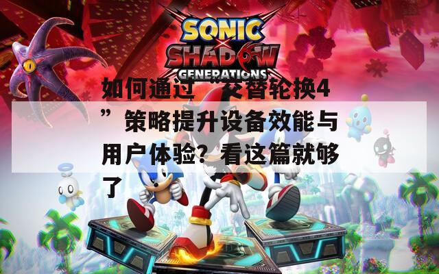 如何通过“交替轮换4”策略提升设备效能与用户体验？看这篇就够了