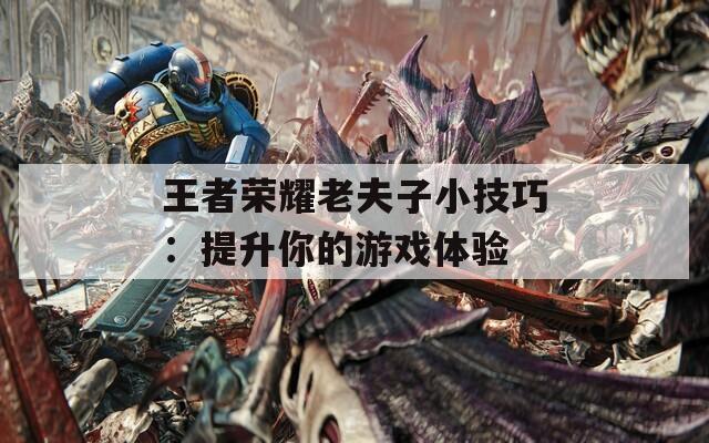 王者荣耀老夫子小技巧：提升你的游戏体验  第1张
