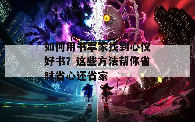 如何用书享家找到心仪好书？这些方法帮你省时省心还省家
