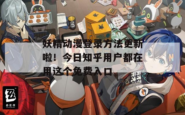 妖精动漫登录方法更新啦！今日知乎用户都在用这个免费入口  第1张
