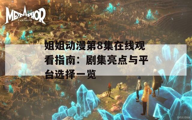 姐姐动漫第8集在线观看指南：剧集亮点与平台选择一览  第1张
