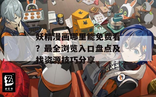 妖精漫画哪里能免费看？最全浏览入口盘点及找资源技巧分享  第1张
