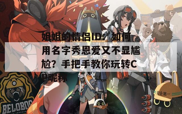 姐姐的情侣ID：如何用名字秀恩爱又不显尴尬？手把手教你玩转CP昵称  第1张