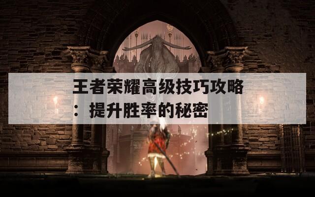 王者荣耀高级技巧攻略：提升胜率的秘密  第1张