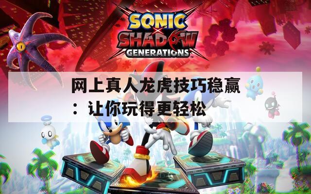 网上真人龙虎技巧稳赢：让你玩得更轻松  第1张