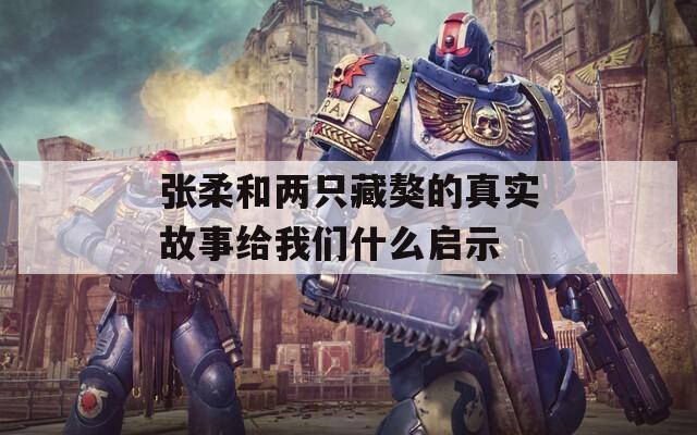 张柔和两只藏獒的真实故事给我们什么启示  第1张