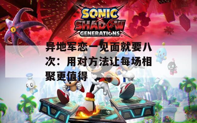 异地军恋一见面就要八次：用对方法让每场相聚更值得  第1张