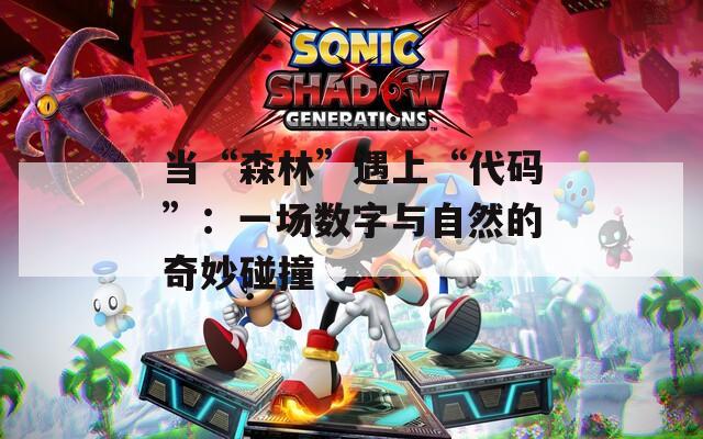 当“森林”遇上“代码”：一场数字与自然的奇妙碰撞  第1张
