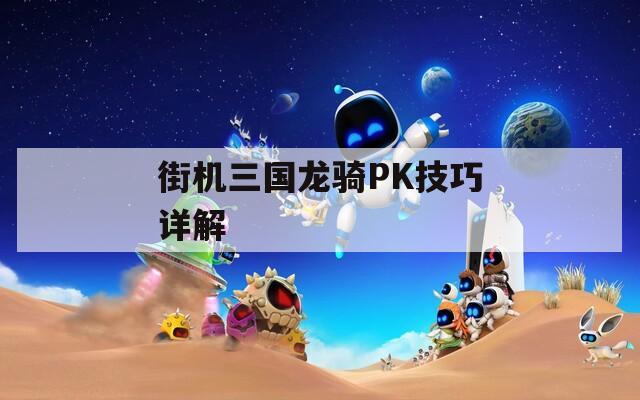 街机三国龙骑PK技巧详解  第1张