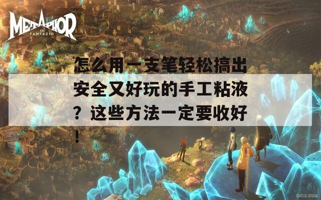 怎么用一支笔轻松搞出安全又好玩的手工粘液？这些方法一定要收好！  第1张