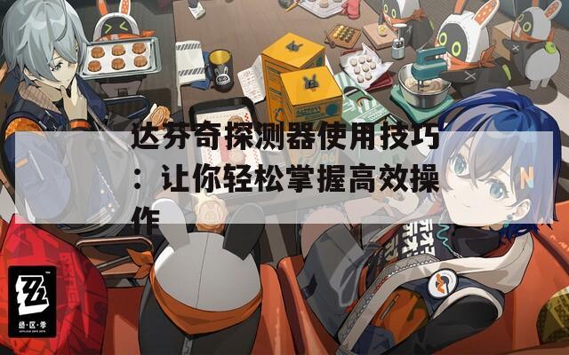 达芬奇探测器使用技巧：让你轻松掌握高效操作  第1张