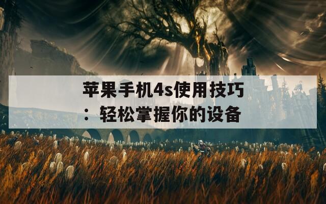 苹果手机4s使用技巧：轻松掌握你的设备  第1张