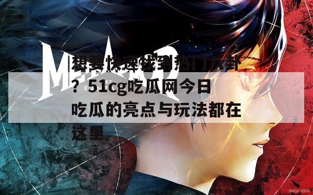 想要快速找到热门八卦？51cg吃瓜网今日吃瓜的亮点与玩法都在这里  第1张
