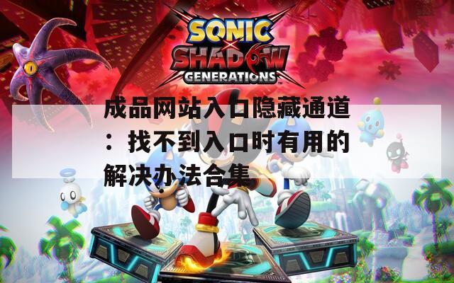 成品网站入口隐藏通道：找不到入口时有用的解决办法合集