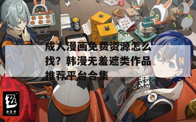 成人漫画免费资源怎么找？韩漫无羞遮类作品推荐平台合集  第1张