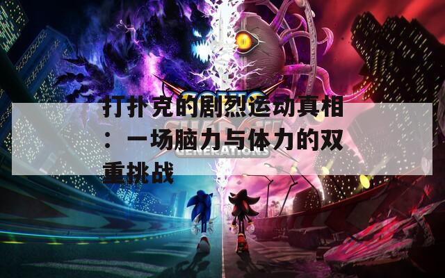 打扑克的剧烈运动真相：一场脑力与体力的双重挑战  第1张