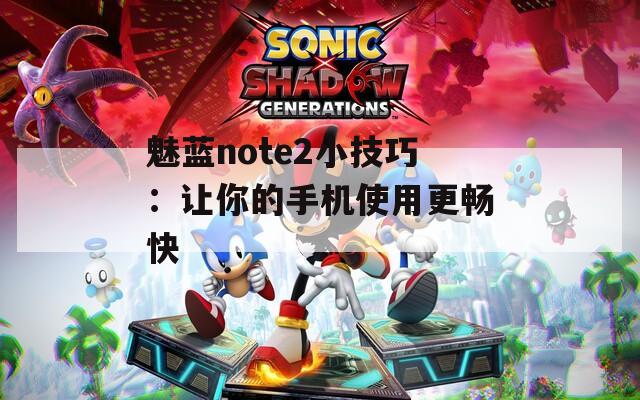 魅蓝note2小技巧：让你的手机使用更畅快  第1张