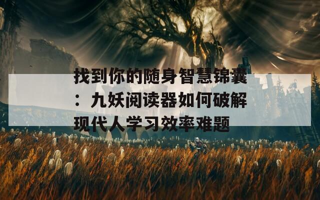 找到你的随身智慧锦囊：九妖阅读器如何破解现代人学习效率难题  第1张