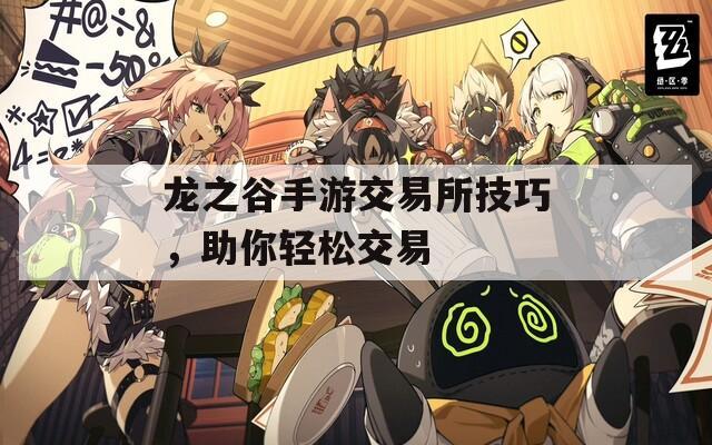 龙之谷手游交易所技巧，助你轻松交易  第1张
