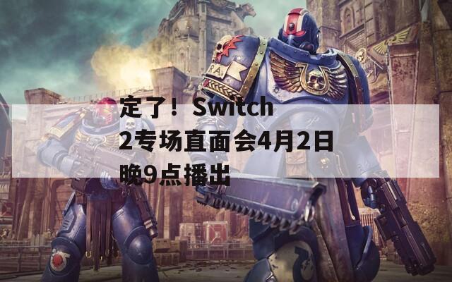定了！Switch 2专场直面会4月2日晚9点播出  第1张