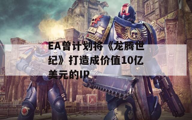 EA曾计划将《龙腾世纪》打造成价值10亿美元的IP  第1张