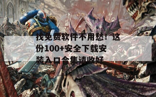找免费软件不用愁！这份100+安全下载安装入口合集请收好  第1张