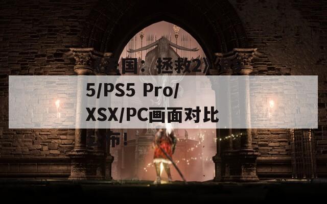 《天国：拯救2》PS5/PS5 Pro/XSX/PC画面对比公布！  第1张