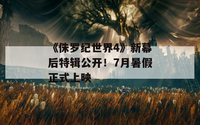 《侏罗纪世界4》新幕后特辑公开！7月暑假正式上映  第1张
