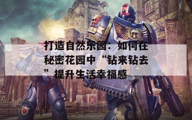 打造自然乐园：如何在秘密花园中“钻来钻去”提升生活幸福感  第1张