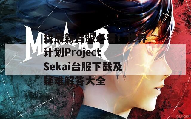 找最新台服必看！世界计划Project Sekai台服下载及疑难解答大全  第1张