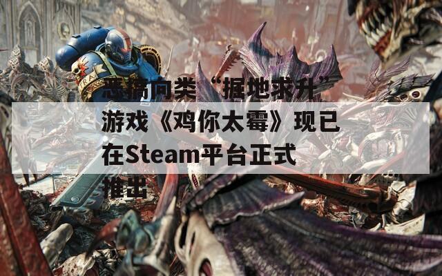 恶搞向类“掘地求升”游戏《鸡你太霉》现已在Steam平台正式推出