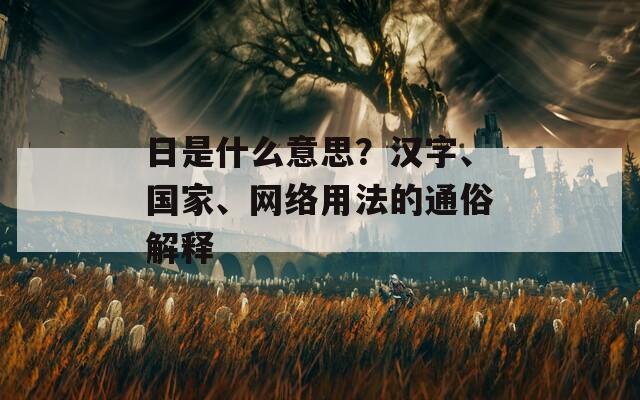 日是什么意思？汉字、国家、网络用法的通俗解释  第1张