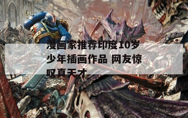 漫画家推荐印度10岁少年插画作品 网友惊叹真天才  第1张