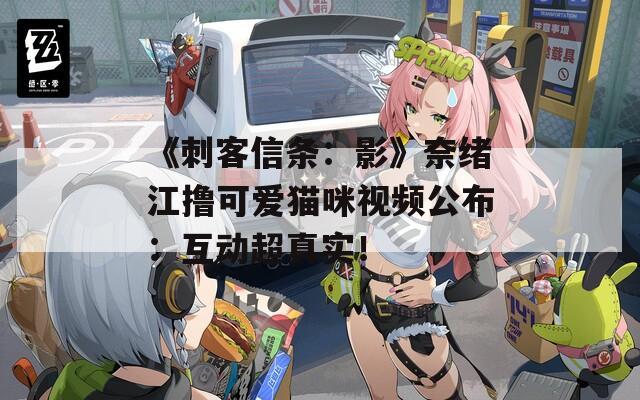 《刺客信条：影》奈绪江撸可爱猫咪视频公布：互动超真实！  第1张