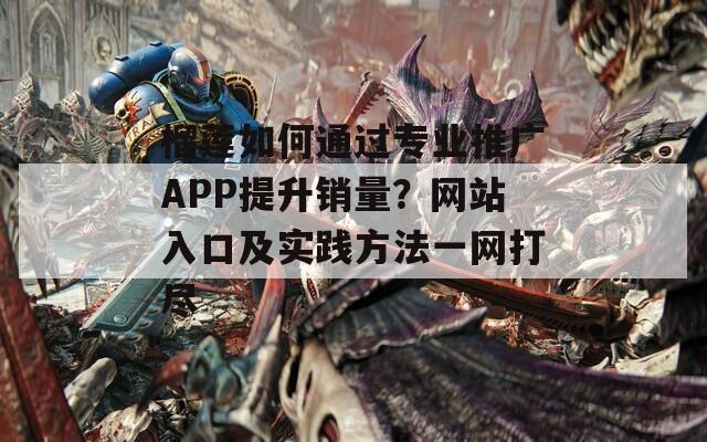 榴莲如何通过专业推广APP提升销量？网站入口及实践方法一网打尽  第1张