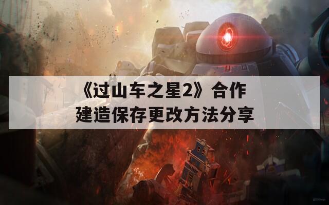 《过山车之星2》合作建造保存更改方法分享  第1张