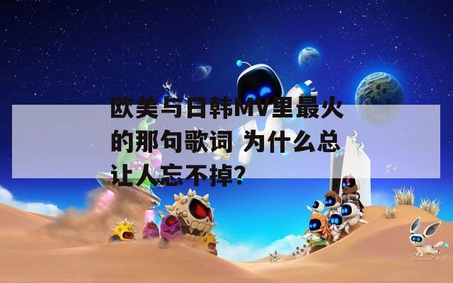 欧美与日韩MV里最火的那句歌词 为什么总让人忘不掉？  第1张