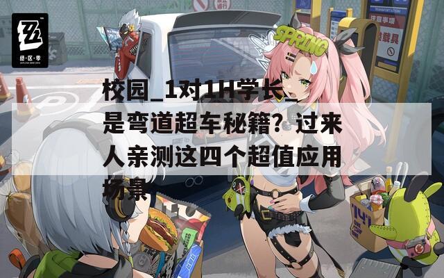 校园_1对1H学长_是弯道超车秘籍？过来人亲测这四个超值应用场景