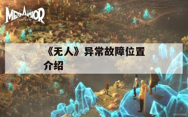 《无人》异常故障位置介绍  第1张